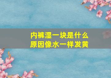 内裤湿一块是什么原因像水一样发黄