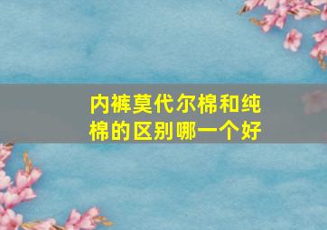 内裤莫代尔棉和纯棉的区别哪一个好