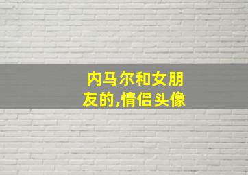 内马尔和女朋友的,情侣头像