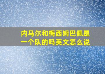 内马尔和梅西姆巴佩是一个队的吗英文怎么说