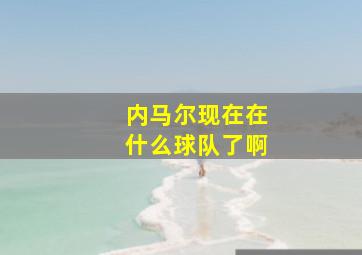 内马尔现在在什么球队了啊