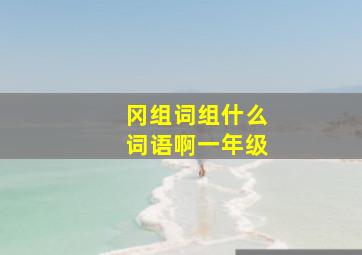 冈组词组什么词语啊一年级