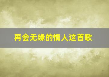 再会无缘的情人这首歌