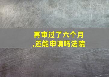 再审过了六个月,还能申请吗法院