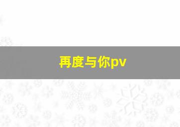 再度与你pv