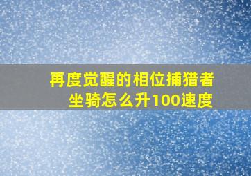 再度觉醒的相位捕猎者坐骑怎么升100速度