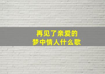 再见了亲爱的梦中情人什么歌