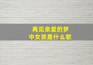 再见亲爱的梦中女孩是什么歌