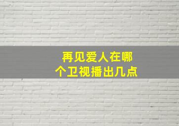 再见爱人在哪个卫视播出几点