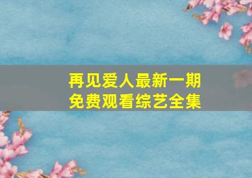 再见爱人最新一期免费观看综艺全集