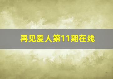 再见爱人第11期在线