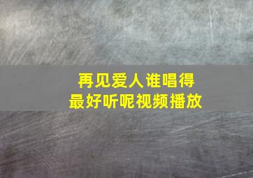 再见爱人谁唱得最好听呢视频播放