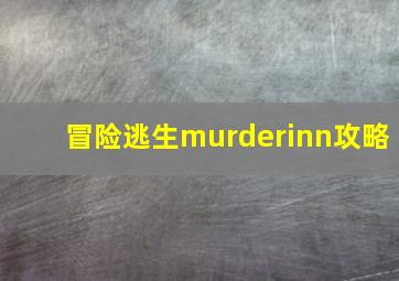 冒险逃生murderinn攻略