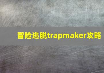 冒险逃脱trapmaker攻略