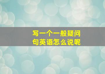 写一个一般疑问句英语怎么说呢