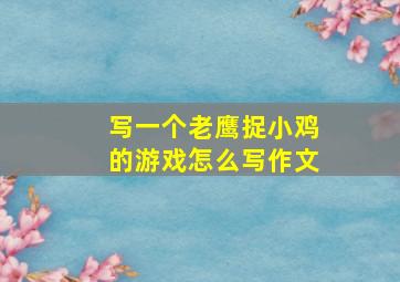 写一个老鹰捉小鸡的游戏怎么写作文