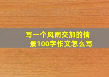 写一个风雨交加的情景100字作文怎么写