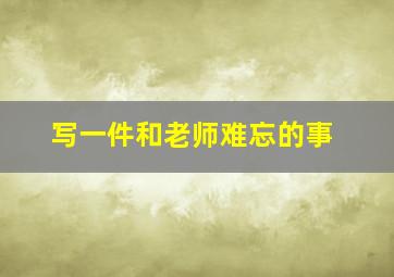 写一件和老师难忘的事