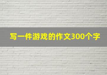 写一件游戏的作文300个字