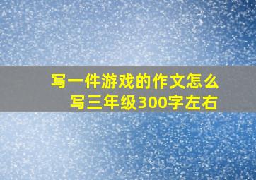 写一件游戏的作文怎么写三年级300字左右