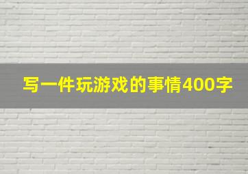 写一件玩游戏的事情400字