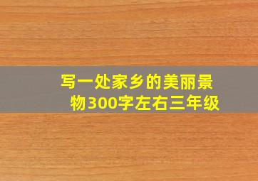 写一处家乡的美丽景物300字左右三年级