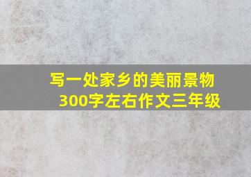 写一处家乡的美丽景物300字左右作文三年级