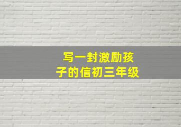 写一封激励孩子的信初三年级