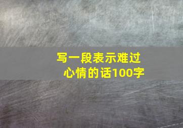 写一段表示难过心情的话100字