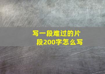 写一段难过的片段200字怎么写