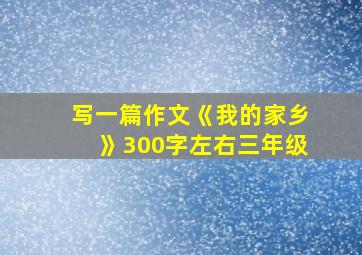 写一篇作文《我的家乡》300字左右三年级