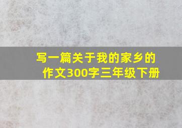 写一篇关于我的家乡的作文300字三年级下册