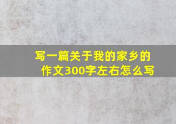 写一篇关于我的家乡的作文300字左右怎么写