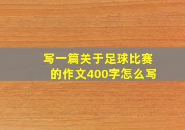 写一篇关于足球比赛的作文400字怎么写