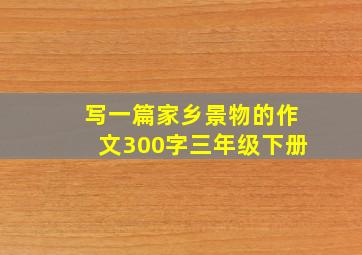 写一篇家乡景物的作文300字三年级下册