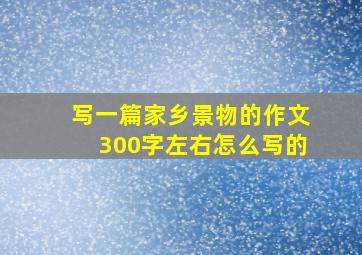 写一篇家乡景物的作文300字左右怎么写的