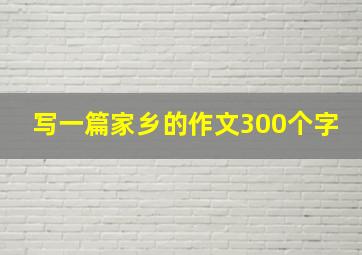 写一篇家乡的作文300个字