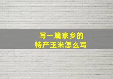 写一篇家乡的特产玉米怎么写