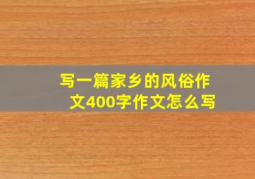 写一篇家乡的风俗作文400字作文怎么写