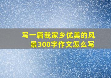 写一篇我家乡优美的风景300字作文怎么写