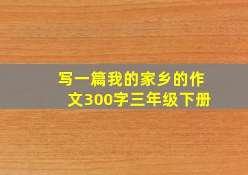 写一篇我的家乡的作文300字三年级下册