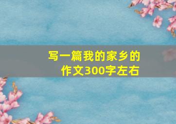 写一篇我的家乡的作文300字左右