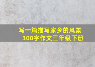 写一篇描写家乡的风景300字作文三年级下册