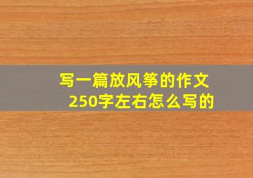 写一篇放风筝的作文250字左右怎么写的