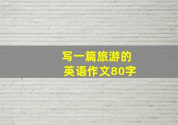 写一篇旅游的英语作文80字