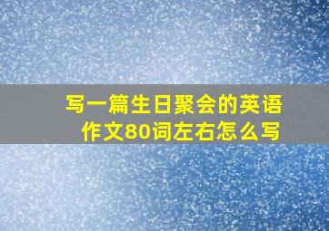 写一篇生日聚会的英语作文80词左右怎么写