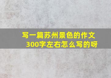 写一篇苏州景色的作文300字左右怎么写的呀