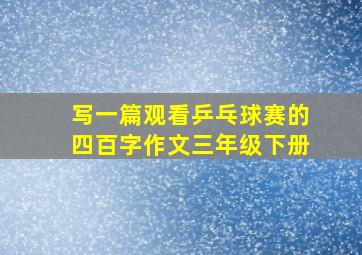 写一篇观看乒乓球赛的四百字作文三年级下册