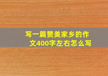 写一篇赞美家乡的作文400字左右怎么写