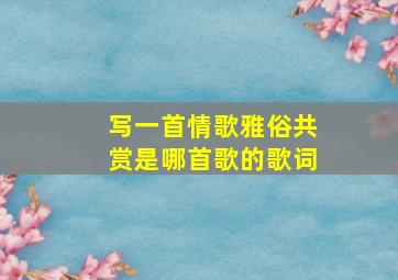 写一首情歌雅俗共赏是哪首歌的歌词